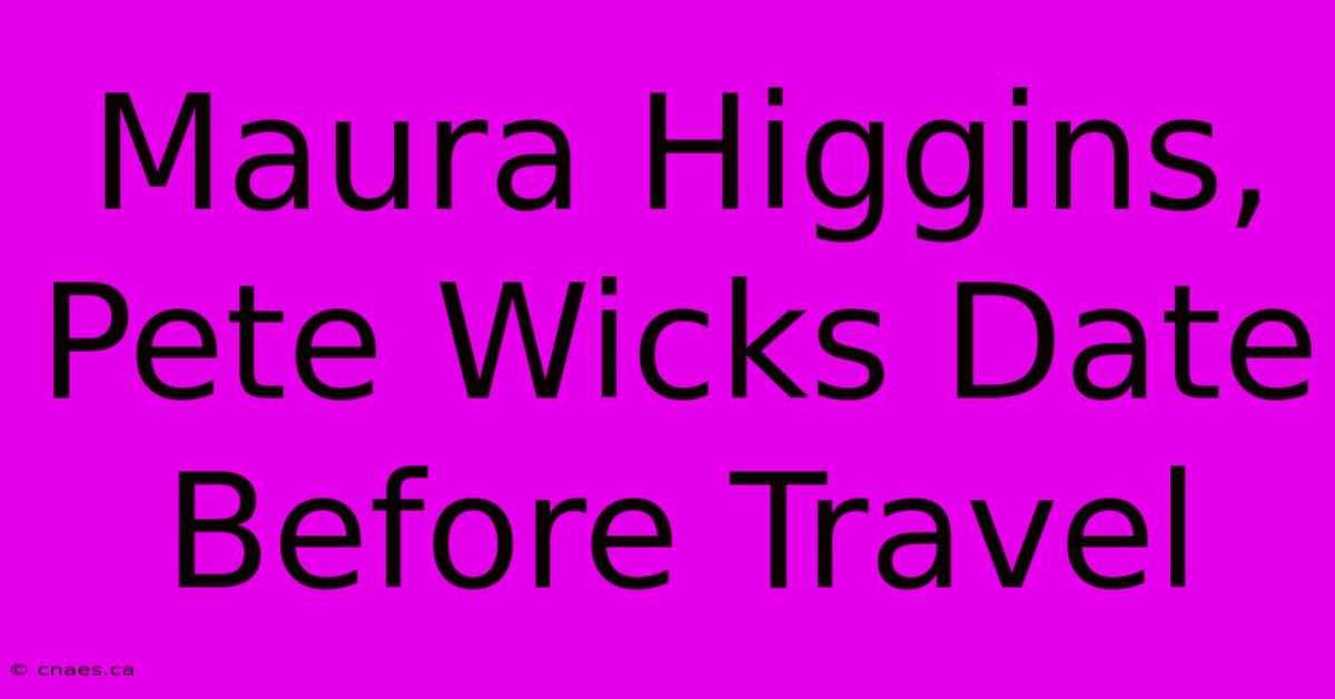 Maura Higgins, Pete Wicks Date Before Travel