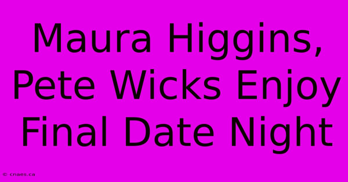 Maura Higgins, Pete Wicks Enjoy Final Date Night