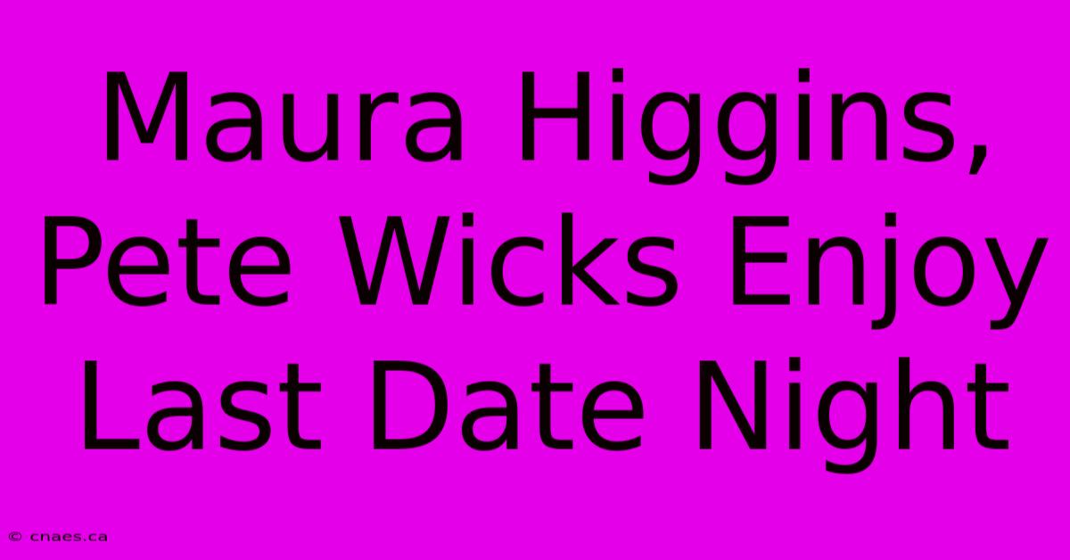 Maura Higgins, Pete Wicks Enjoy Last Date Night