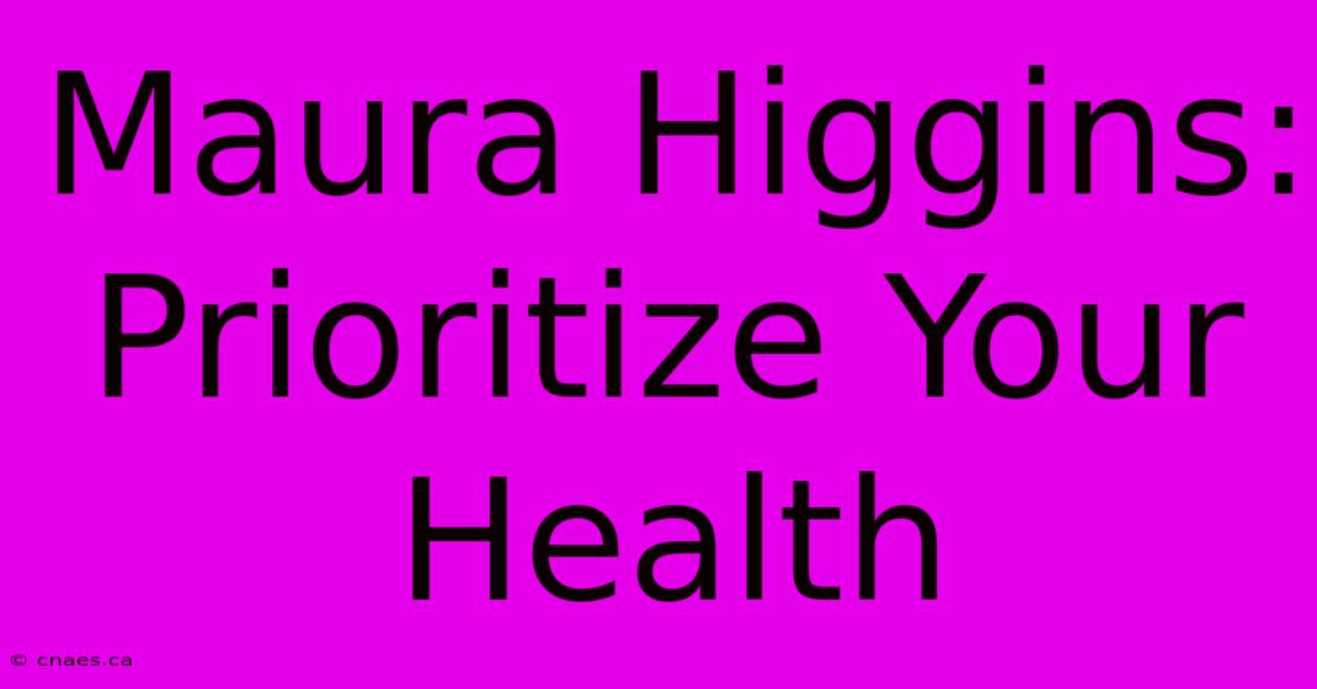 Maura Higgins: Prioritize Your Health