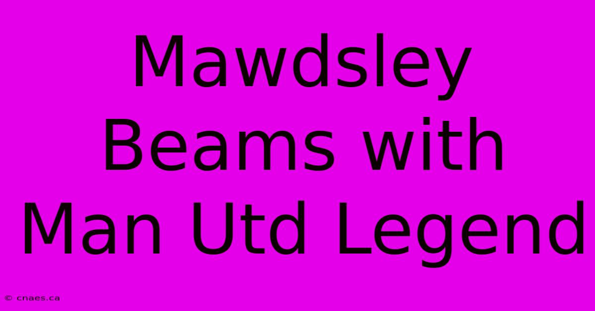 Mawdsley Beams With Man Utd Legend