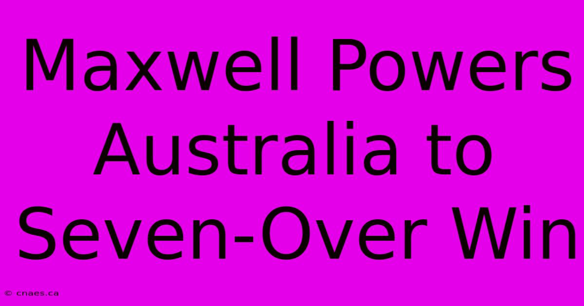 Maxwell Powers Australia To Seven-Over Win