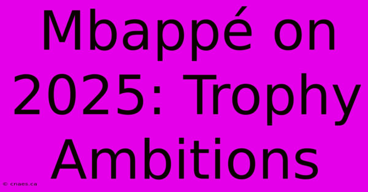 Mbappé On 2025: Trophy Ambitions