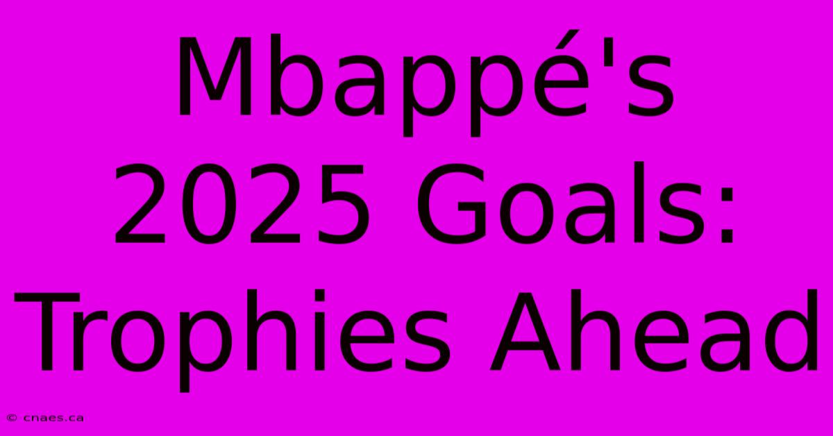 Mbappé's 2025 Goals: Trophies Ahead