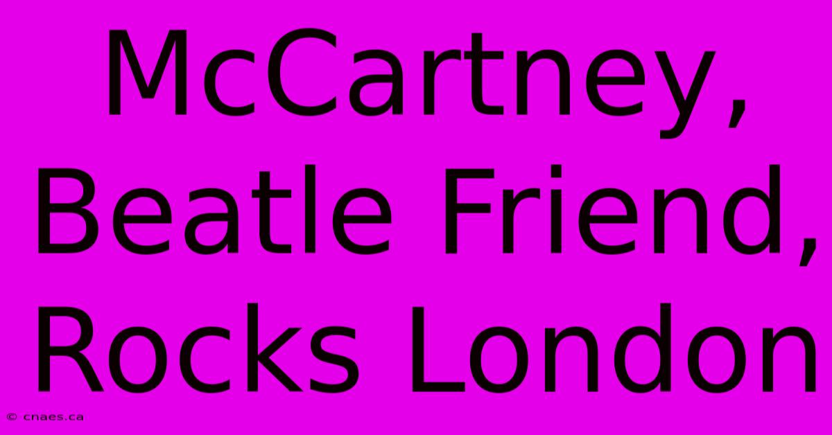 McCartney, Beatle Friend, Rocks London