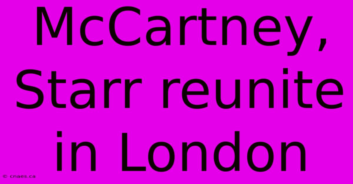 McCartney, Starr Reunite In London