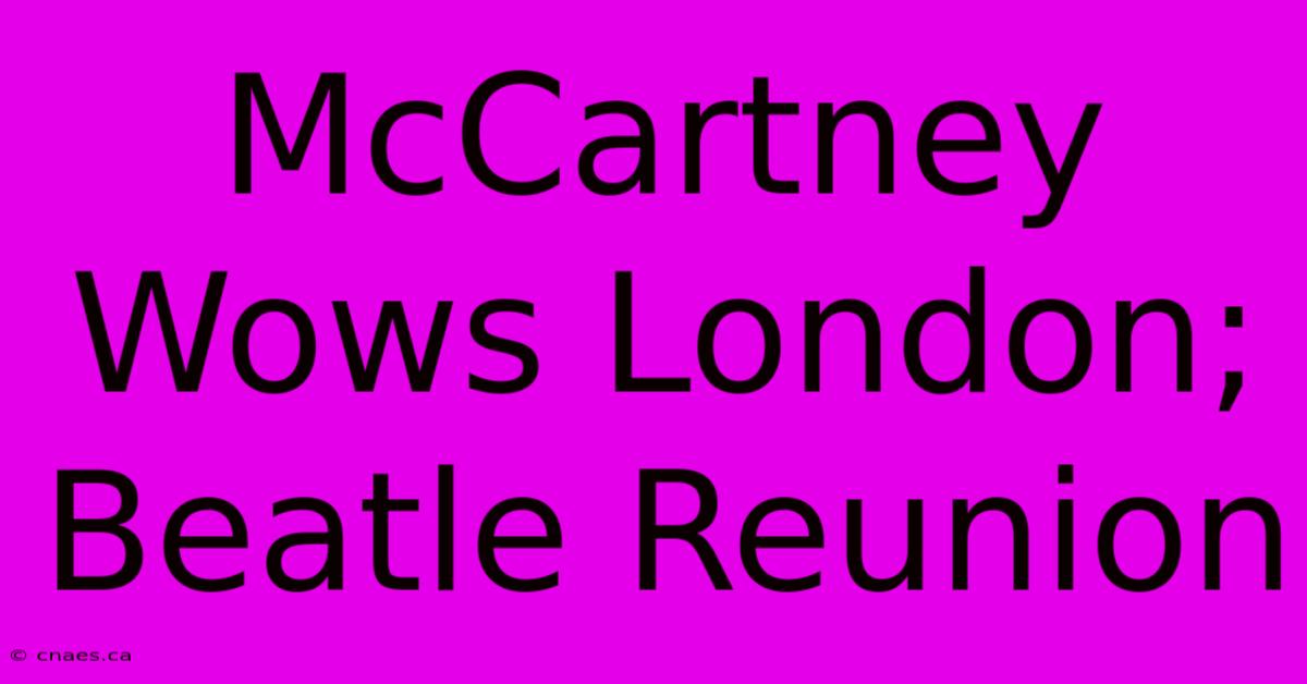 McCartney Wows London; Beatle Reunion