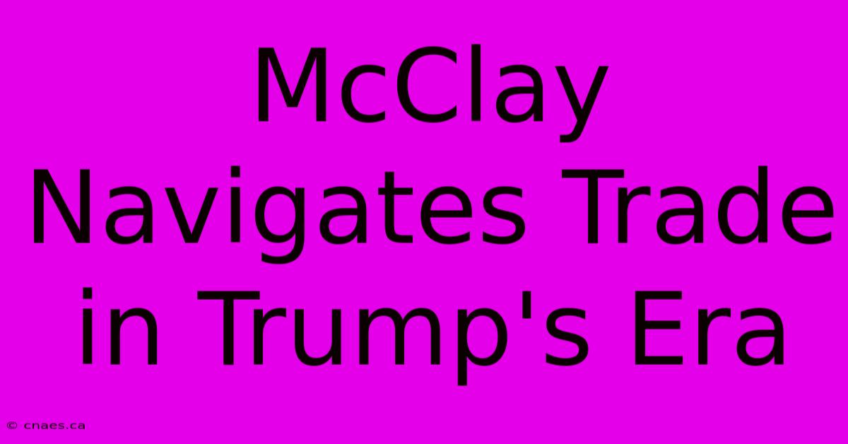 McClay Navigates Trade In Trump's Era