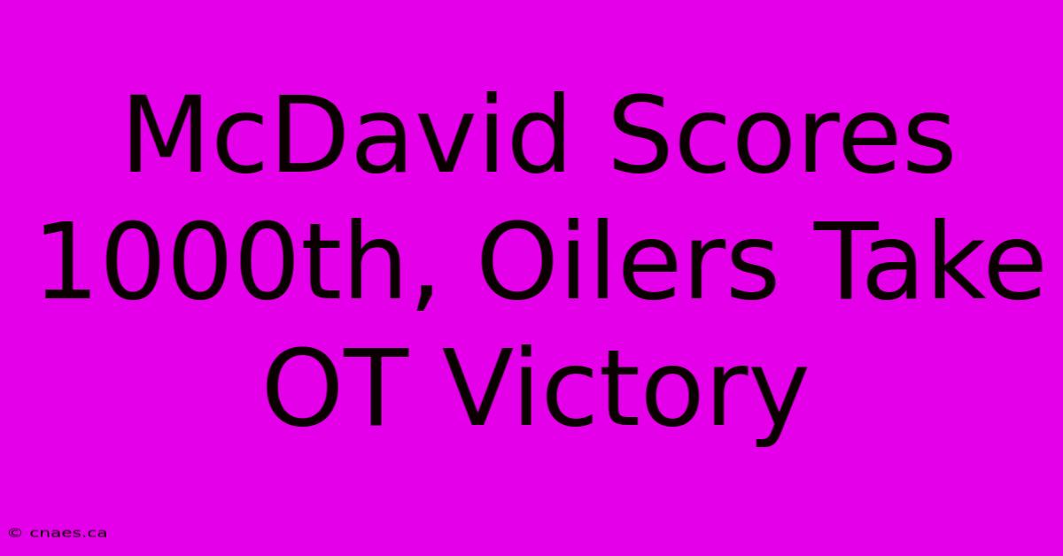 McDavid Scores 1000th, Oilers Take OT Victory 