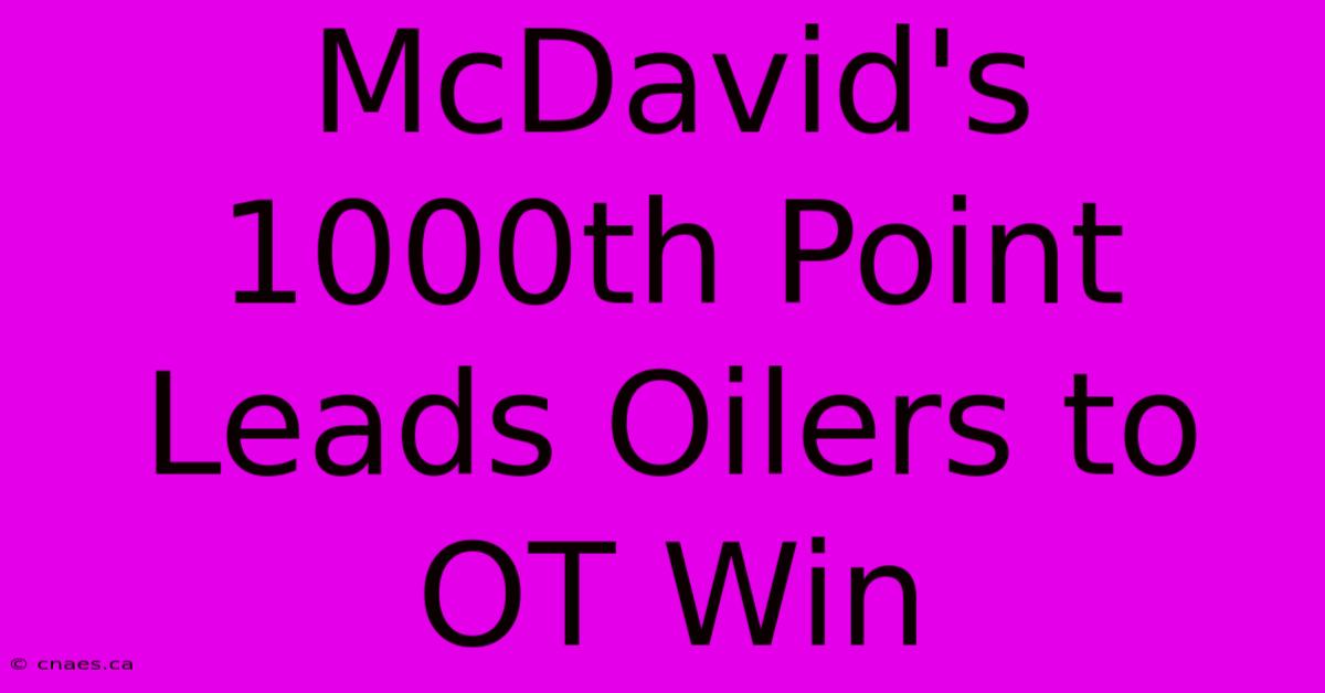 McDavid's 1000th Point Leads Oilers To OT Win