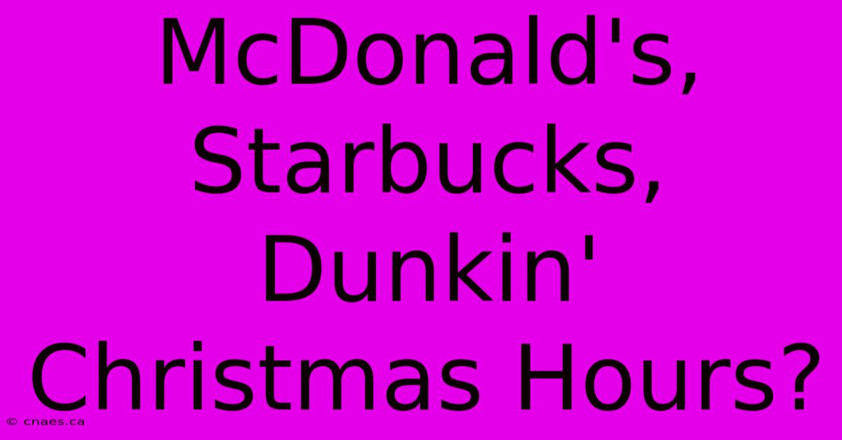 McDonald's, Starbucks, Dunkin' Christmas Hours?