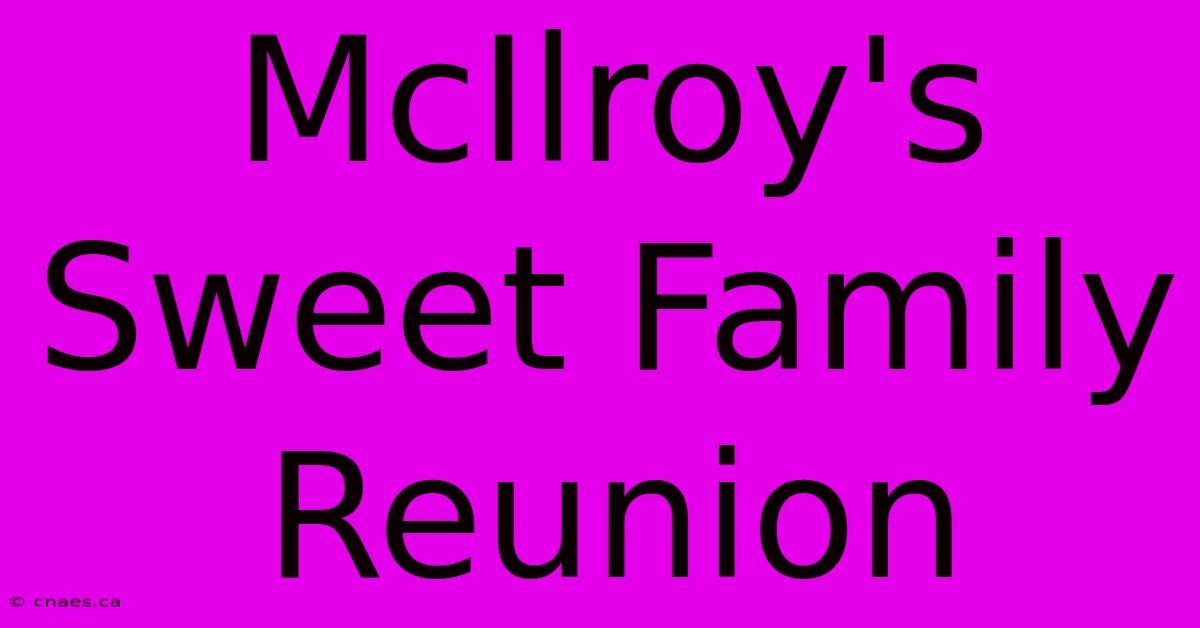 McIlroy's Sweet Family Reunion