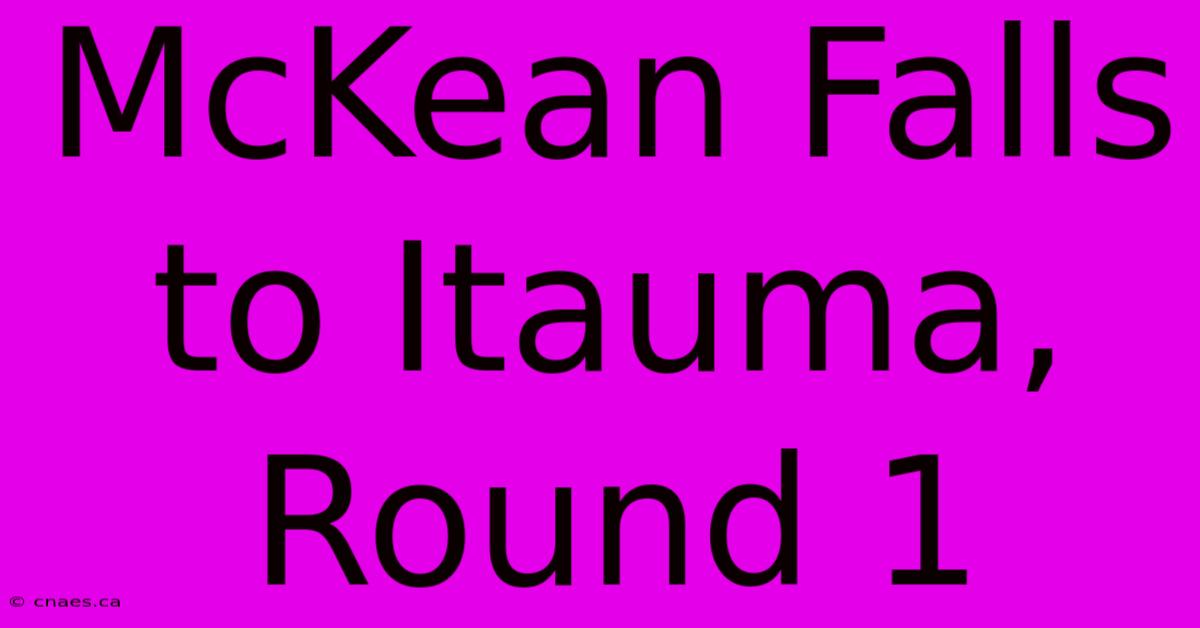 McKean Falls To Itauma, Round 1