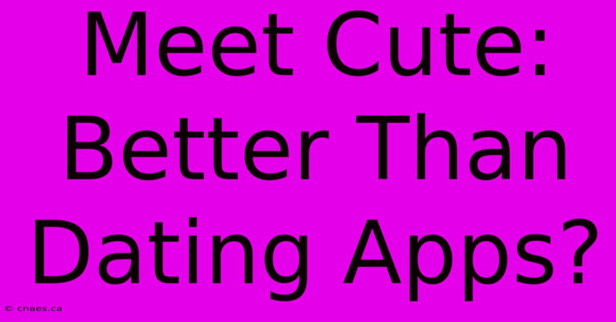 Meet Cute: Better Than Dating Apps?