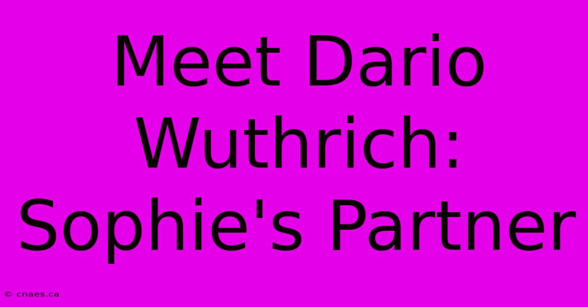 Meet Dario Wuthrich: Sophie's Partner