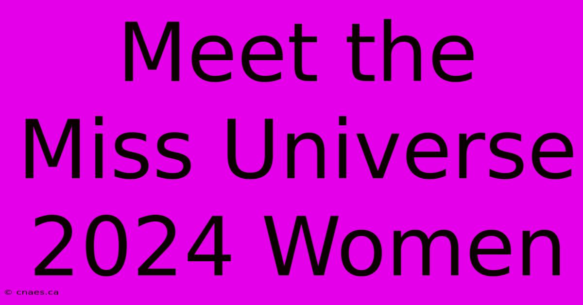 Meet The Miss Universe 2024 Women