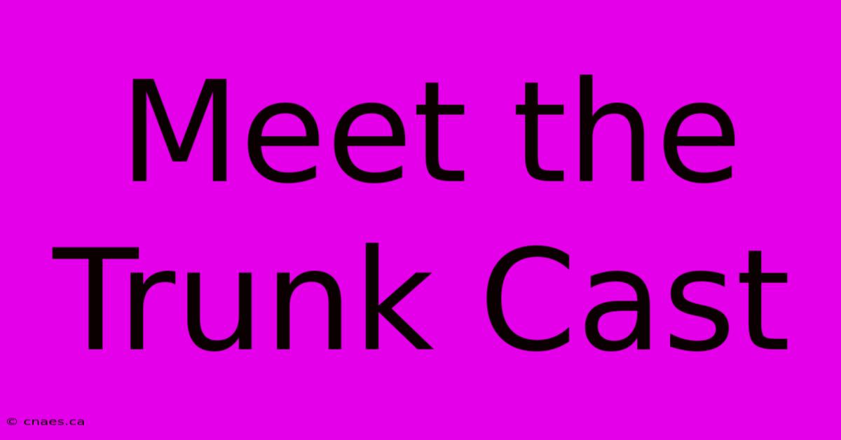 Meet The Trunk Cast