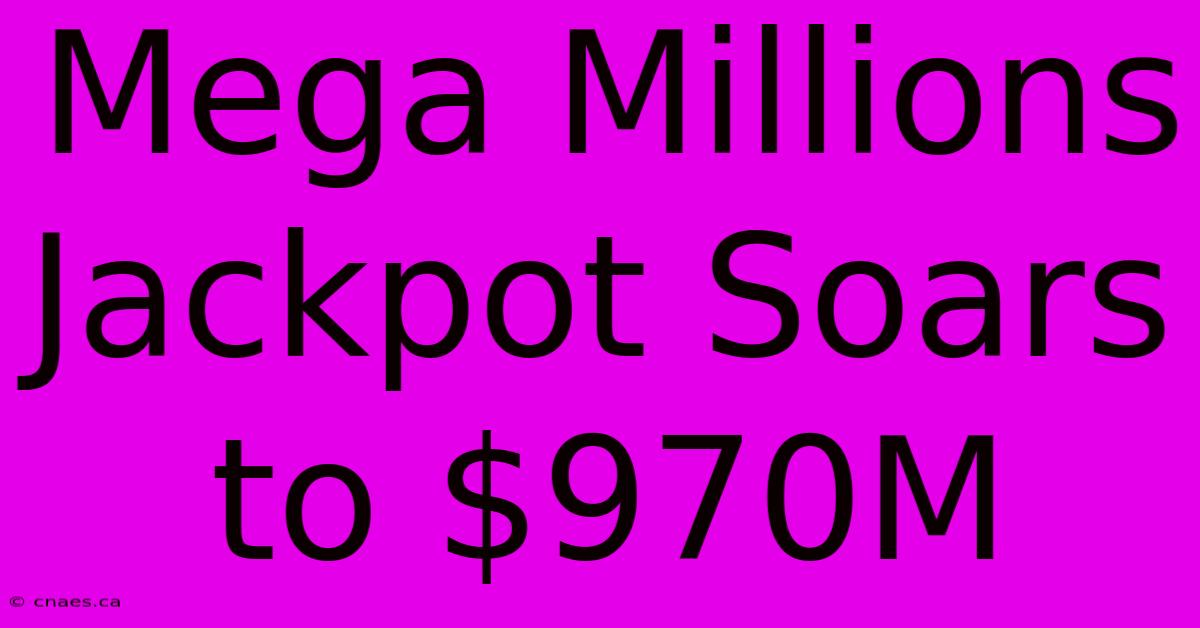 Mega Millions Jackpot Soars To $970M