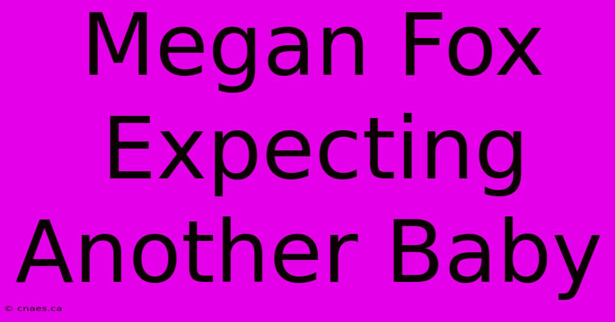 Megan Fox Expecting Another Baby 