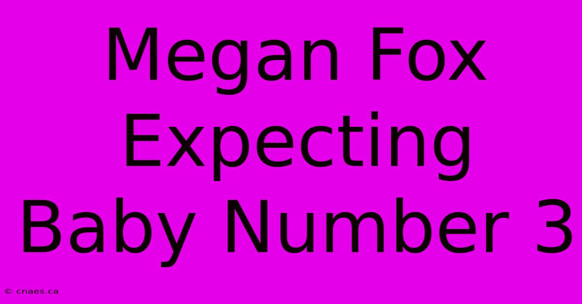 Megan Fox Expecting Baby Number 3