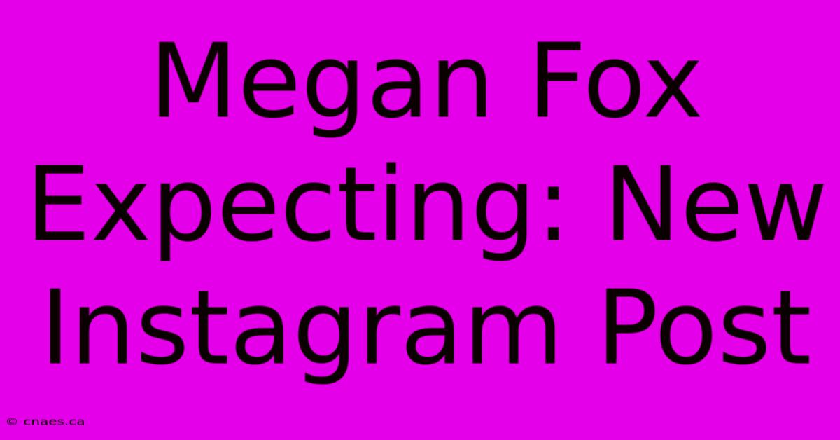 Megan Fox Expecting: New Instagram Post 