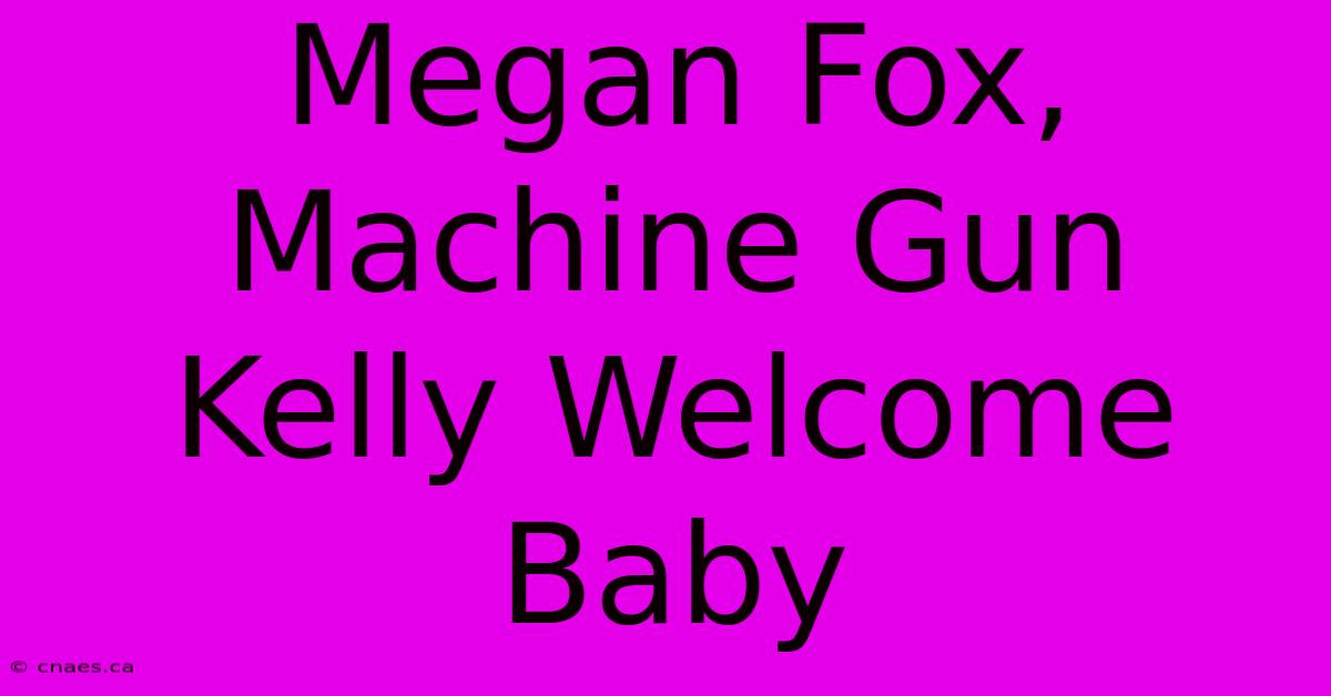 Megan Fox, Machine Gun Kelly Welcome Baby