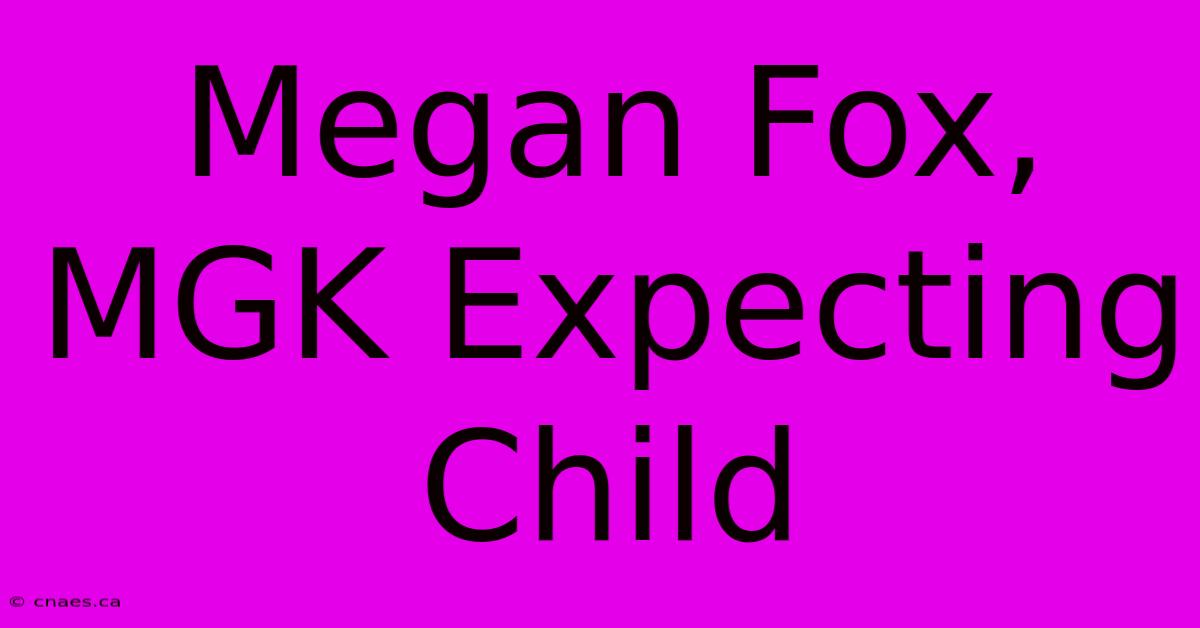 Megan Fox, MGK Expecting Child