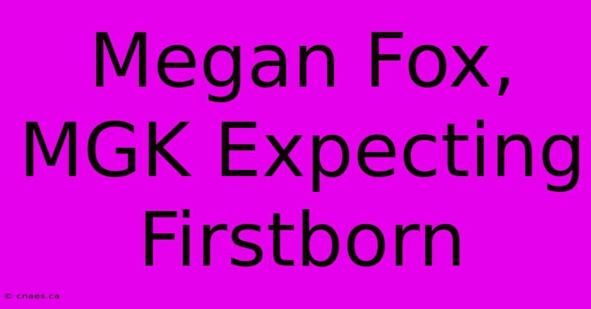 Megan Fox, MGK Expecting Firstborn