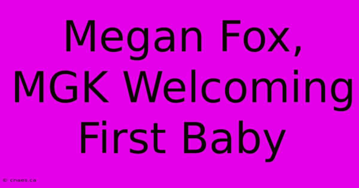 Megan Fox, MGK Welcoming First Baby