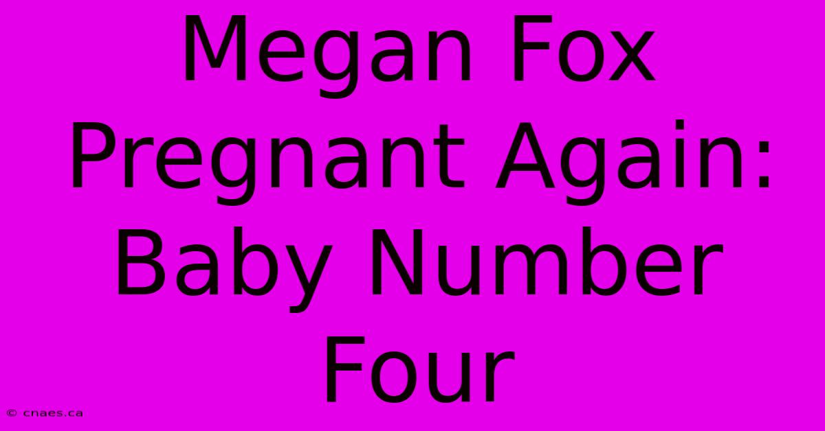 Megan Fox Pregnant Again: Baby Number Four