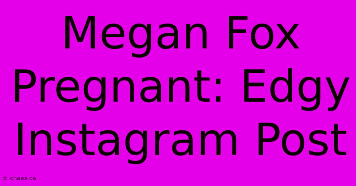 Megan Fox Pregnant: Edgy Instagram Post