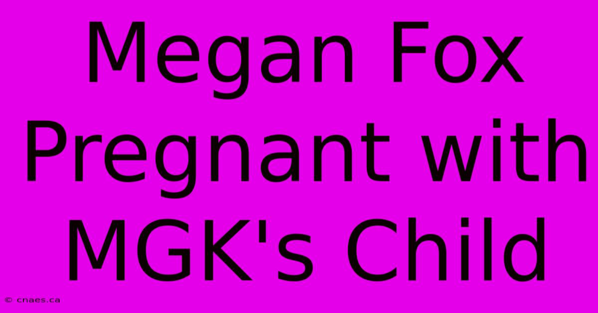 Megan Fox Pregnant With MGK's Child 