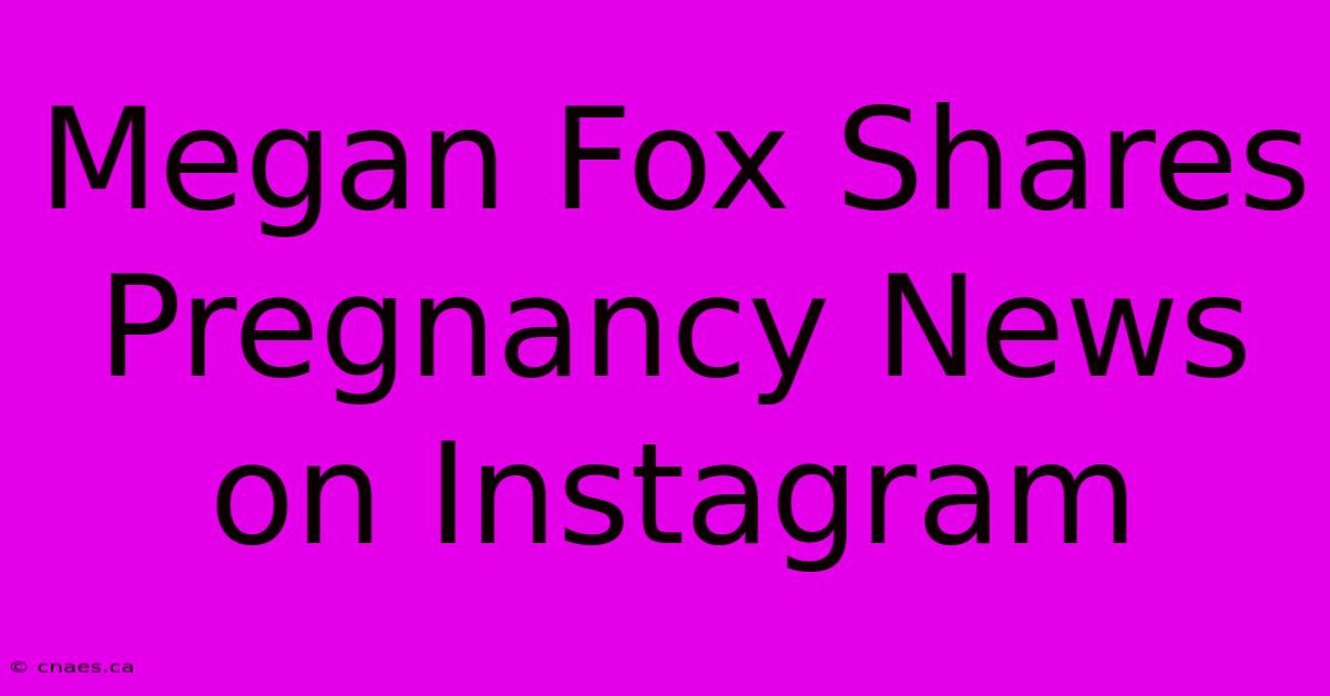 Megan Fox Shares Pregnancy News On Instagram