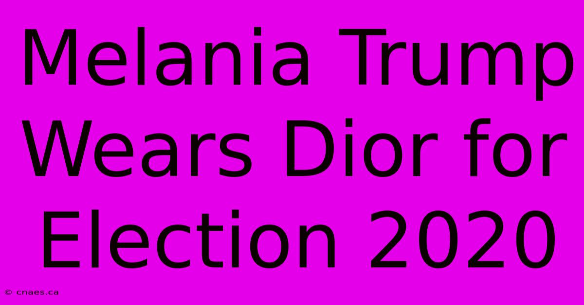 Melania Trump Wears Dior For Election 2020