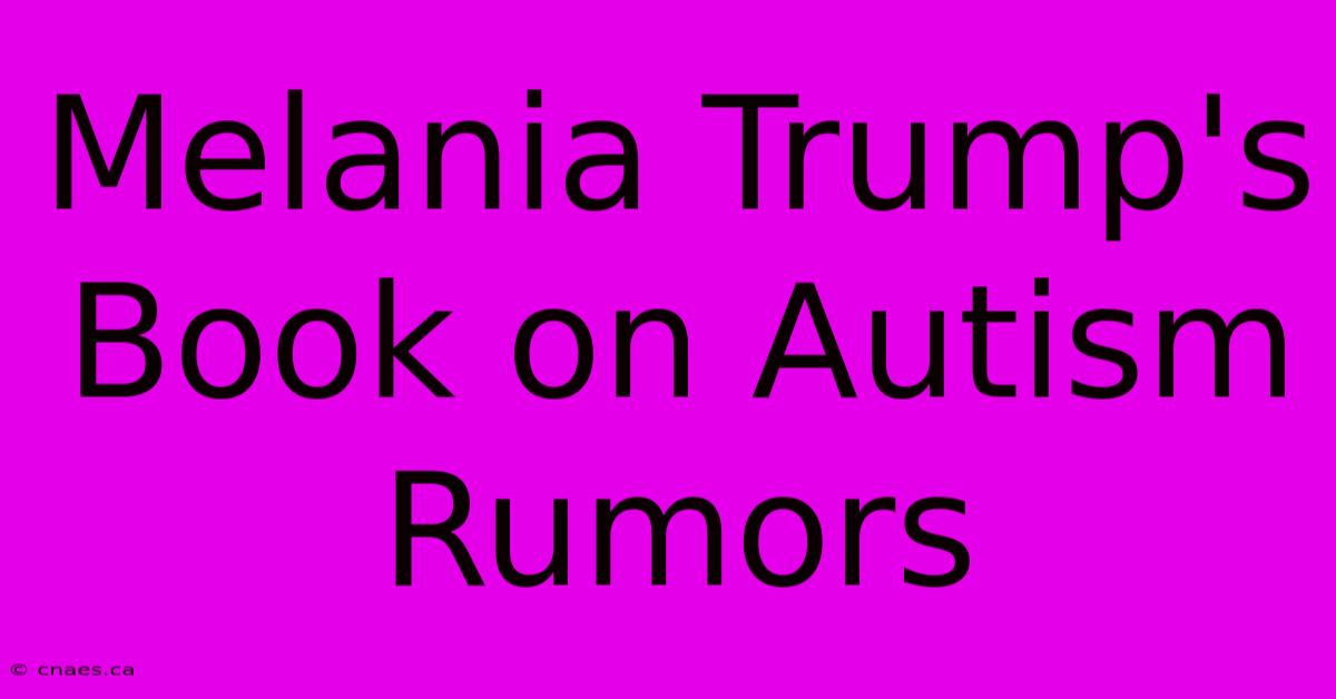 Melania Trump's Book On Autism Rumors 