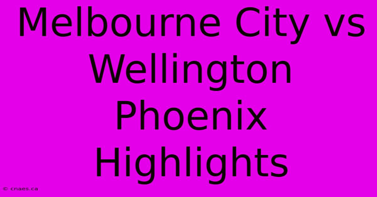 Melbourne City Vs Wellington Phoenix Highlights