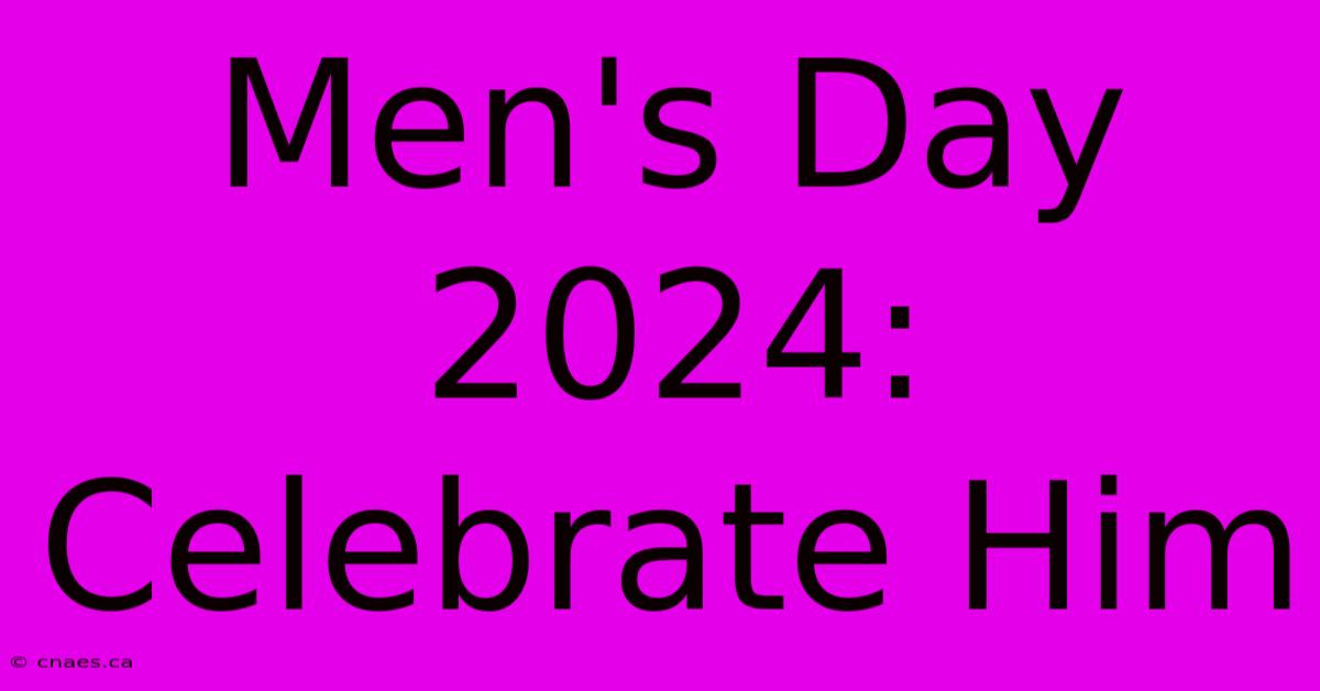 Men's Day 2024: Celebrate Him