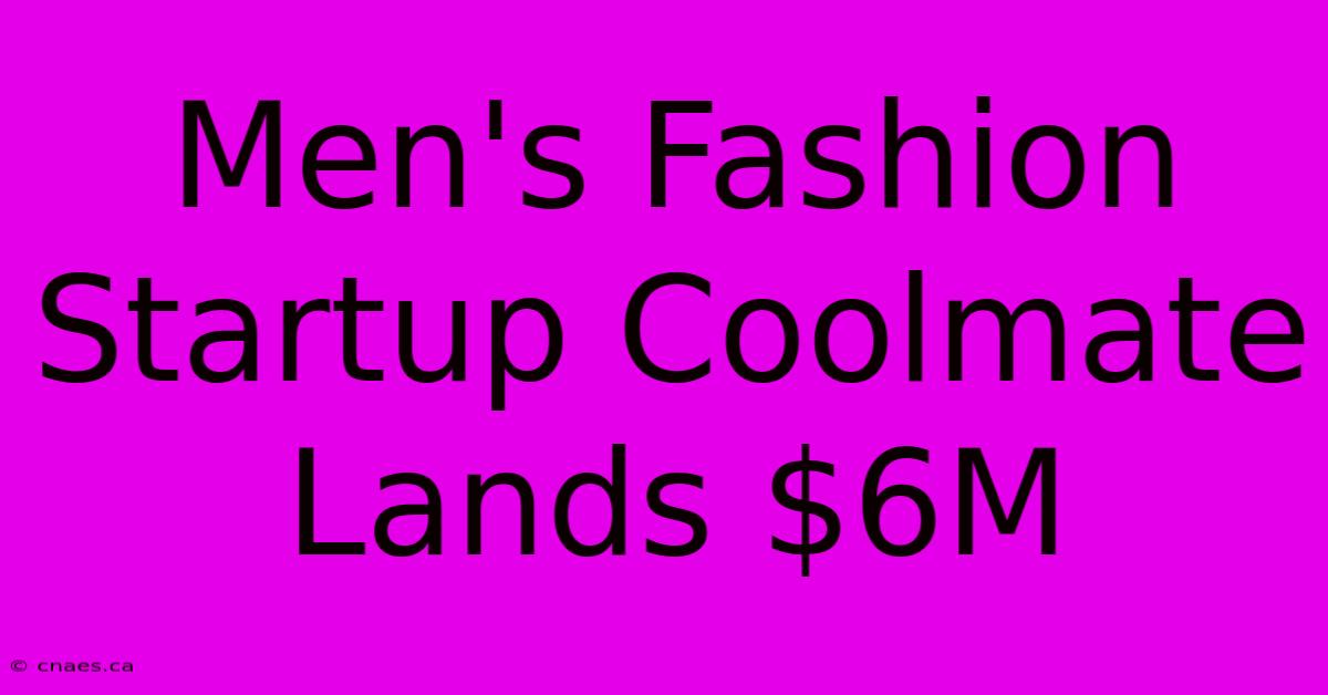 Men's Fashion Startup Coolmate Lands $6M