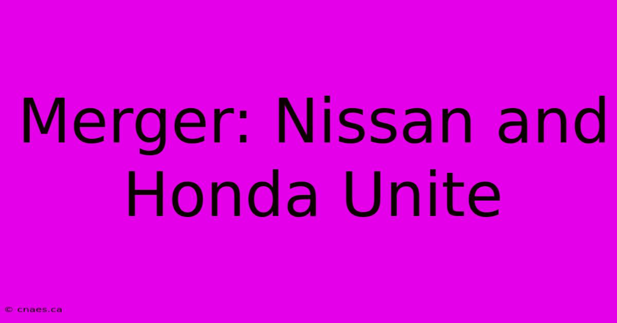 Merger: Nissan And Honda Unite