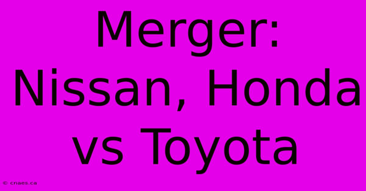 Merger: Nissan, Honda Vs Toyota