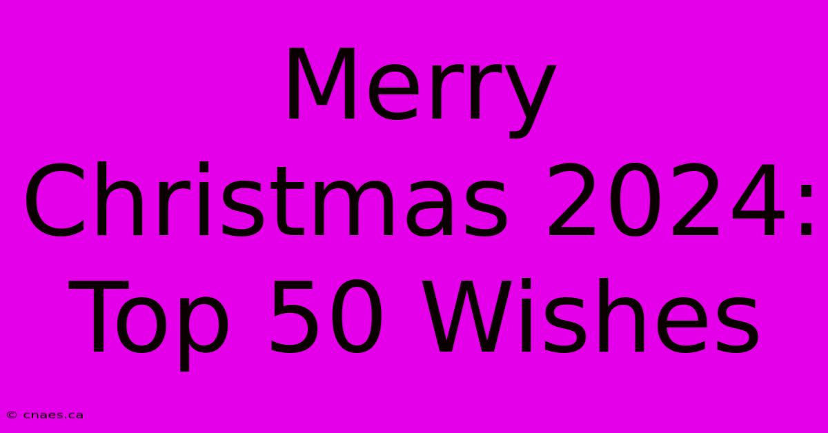 Merry Christmas 2024: Top 50 Wishes