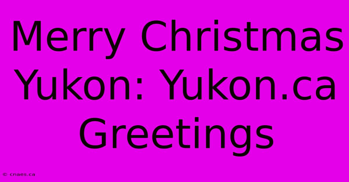 Merry Christmas Yukon: Yukon.ca Greetings