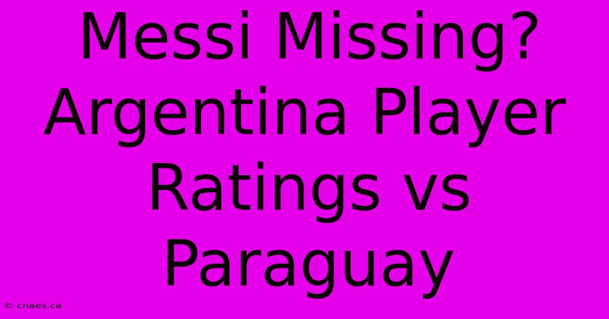 Messi Missing? Argentina Player Ratings Vs Paraguay