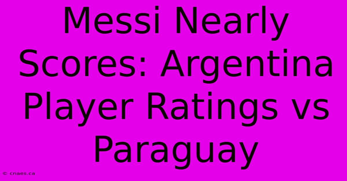 Messi Nearly Scores: Argentina Player Ratings Vs Paraguay