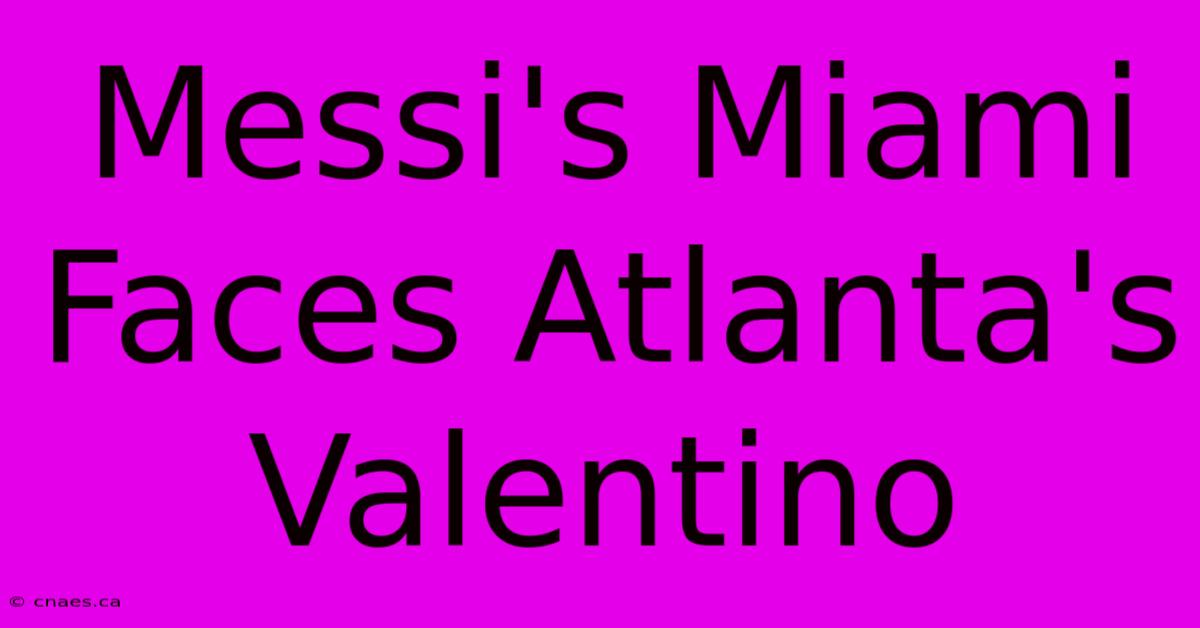 Messi's Miami Faces Atlanta's Valentino 