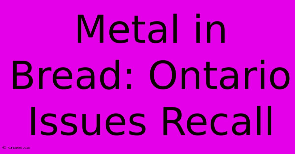 Metal In Bread: Ontario Issues Recall 