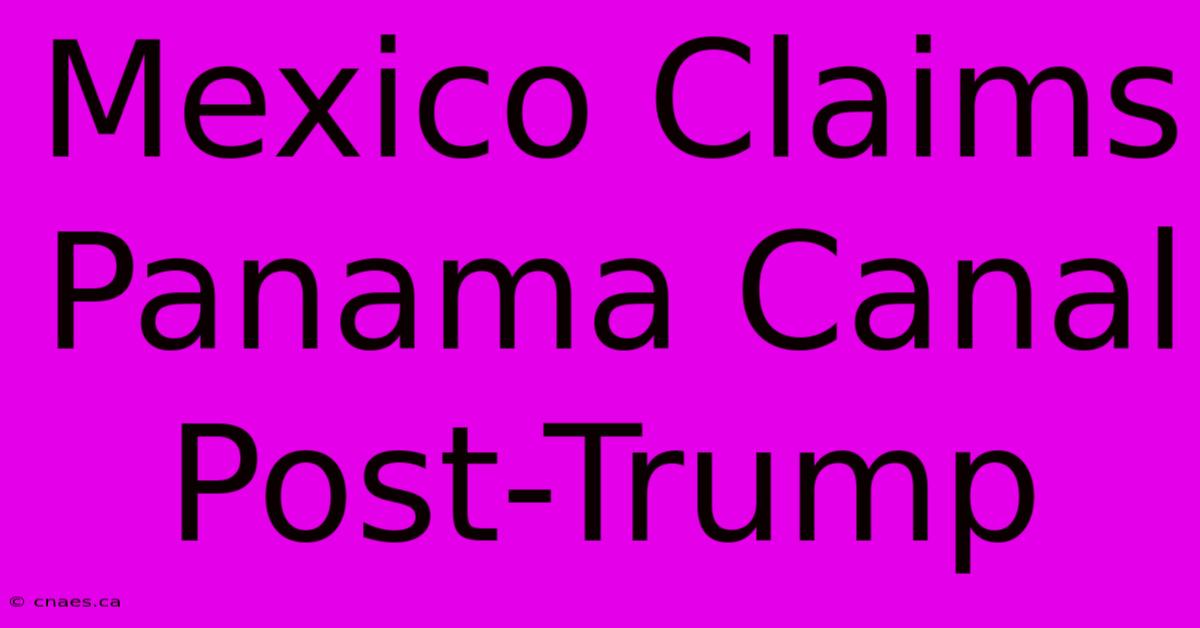 Mexico Claims Panama Canal Post-Trump