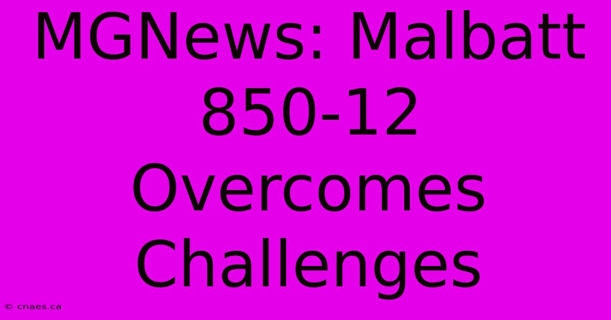 MGNews: Malbatt 850-12 Overcomes Challenges