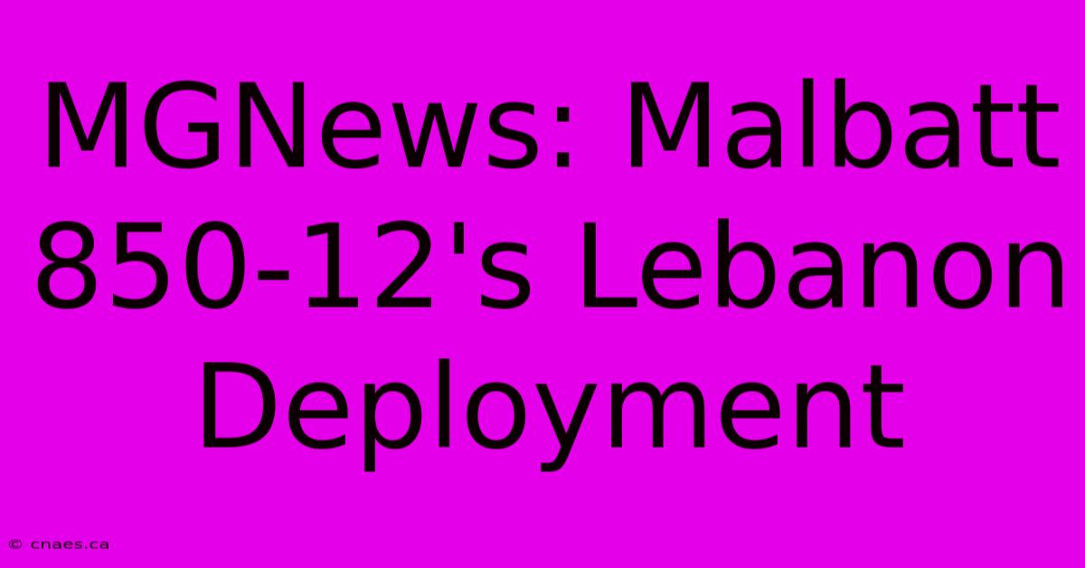 MGNews: Malbatt 850-12's Lebanon Deployment