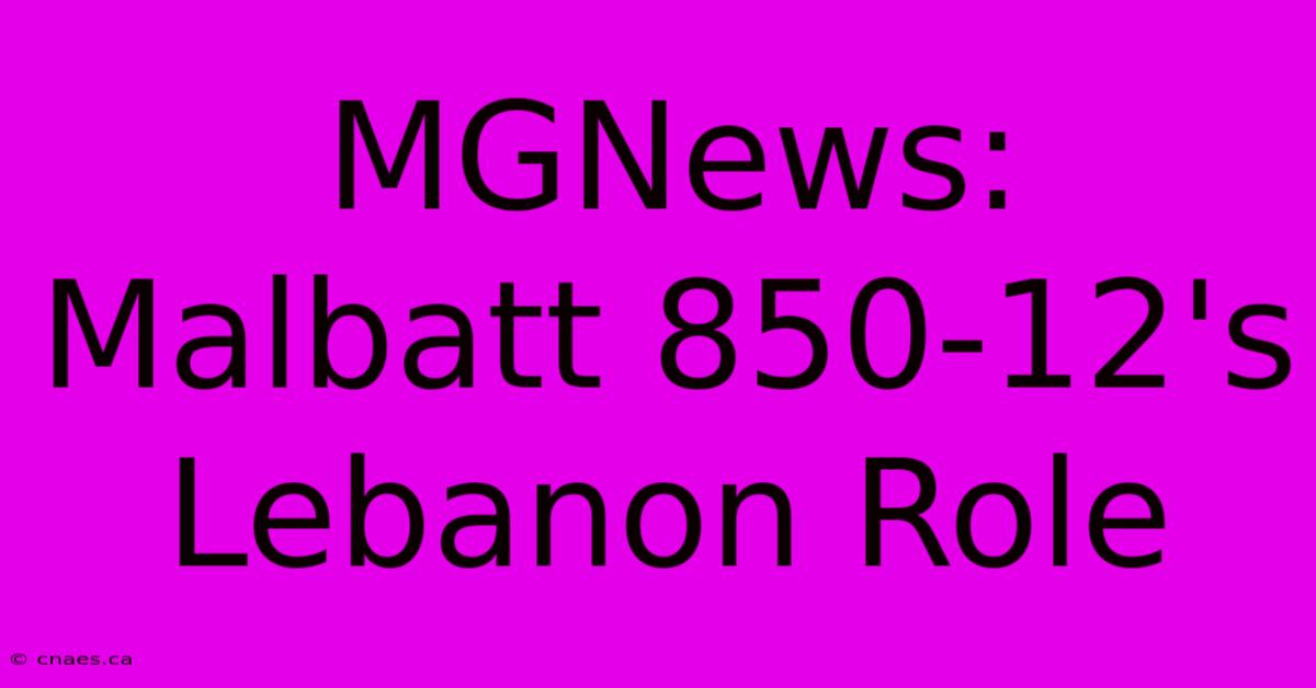 MGNews: Malbatt 850-12's Lebanon Role